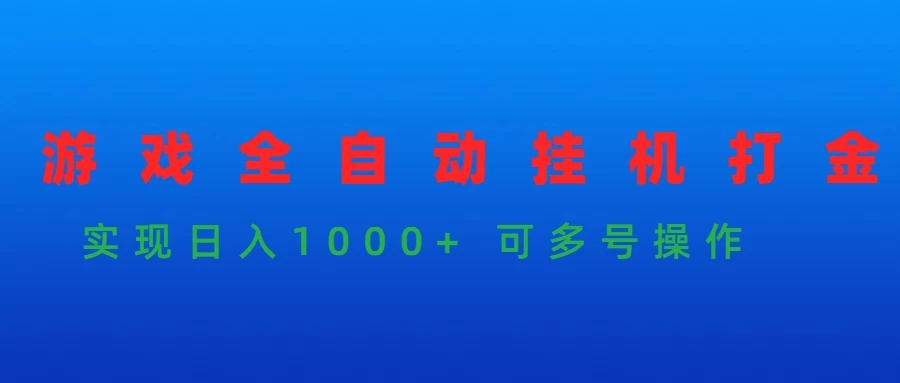 游戏全自动挂机打金项目，实现日入1000+ 可多号操作
