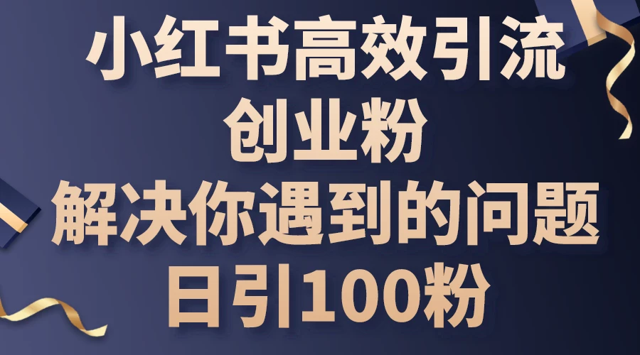 小红书高效引流创业粉，解决你遇到的问题，日引100粉