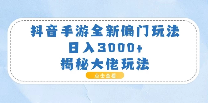 抖音手游全新偏门玩法，日入3000+，揭秘大佬玩法