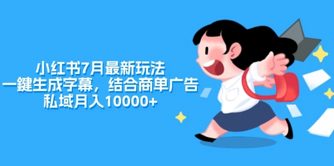 小红书7月最新玩法,一鍵生成字幕,结合商单广告,私域月入10000+