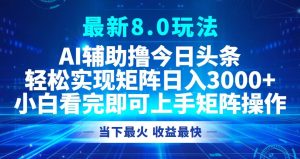 今日头条最新8.0玩法,轻松矩阵日入3000+