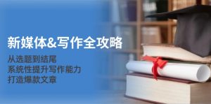新媒体&写作全攻略:从选题到结尾,系统性提升写作能力,打造爆款文章