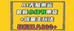 2024最新小绿书带货+流量主玩法,AI无脑搬运,3分钟一篇图文,日入800+