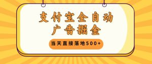 支付宝全自动广告掘金，当天直接落地500+，无需养鸡可矩阵放大操作