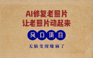 最新风口项目，AI一键修复老照片，让老照片动起来，接单到手软，无脑变…