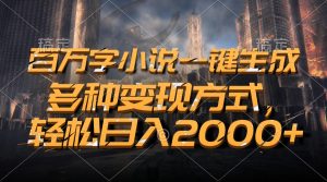 百万字小说一键生成，多种变现方式，轻松日入2000+
