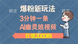 爆粉新玩法，3分钟一条AI幽灵娘视频，日涨2000粉丝，多种变现方式