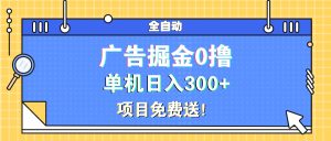 广告掘金0撸项目免费送，单机日入300+