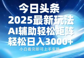 今日头条2025最新玩法,思路简单,复制粘贴,AI辅助,轻松矩阵日入3000+