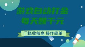 游戏自动打金，每天赚千元，门槛收益高，操作简单