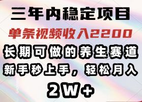 可做的养生赛道，单条视频收入2200，新手秒上手，…