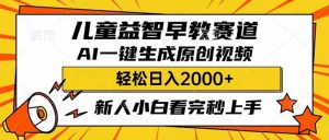 儿童益智早教，这个赛道赚翻了1，利用AI一键生成原创视频，日入2000+，…