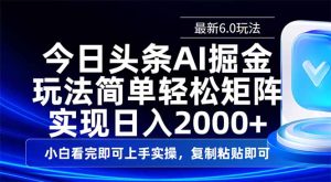 今日头条最新6.0玩法，思路简单，复制粘贴，1轻松实现矩阵日入2000+