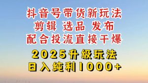 抖音带货2025升级新玩法，超详细实操来袭，从起号到剪辑，再到选品，配…