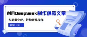 利用DeepSeek制作爆款文章，多渠道变现，轻松矩阵操作，轻松日入1000+