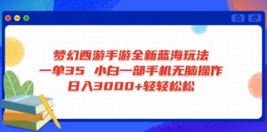 梦幻西游手游全新蓝海玩法 1单35 小白一部手机无脑操作 日入3000+轻轻…