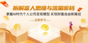 拆解富人思维与流量密码，掌握AI时代个人公司变现模型 实现财富自由新路径
