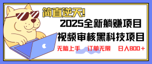 2025 全新视频审核黑科技项目登场，新手小白无脑上手5秒闭眼出单，订单…