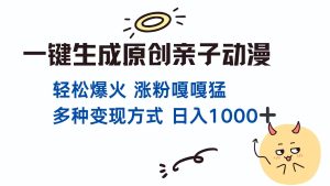 一键生成原创亲子对话动漫 ，单视频破千万播放 多种变现方式 日入1000+