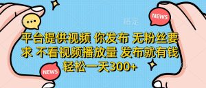 平台提供视频 你发布， 无粉丝要求 不看视频播放量 发布就有钱 轻松一天300+