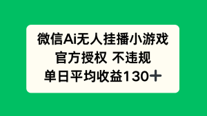 微信AI无人挂播小游戏，官方授权 不违规，单日收益130+