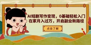 AI短剧写作变现，0基础轻松入门，在家月入过万，开启副业新路径