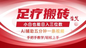 2025足疗搬砖+Ai黑科技，5分钟一条视频，手把手教学小白也能日入三位数