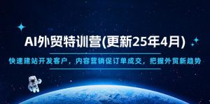 AI外贸特训营(更新25年4月)，快速建站开发客户，内容营销促订单成交，…