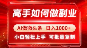 高手如何做副业,AI微头条 日入1000+,小白轻松上手