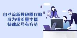 自然流新规破圈攻略【4月6更新】：成为懂流量主播，快速起号有方法