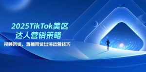 2025TikTok美区达人营销策略，视频带货，直播带货，出海运营技巧