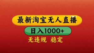 【最新】淘宝无人直播带货，日入1000+，不违规不封号，操作简单