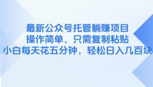 最新公众号托管躺赚项目,,操作简单,只需复制粘贴,小白每天花五分钟,…