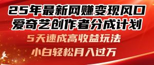 25年最新网赚变现风口！爱奇艺创作者分成计划，5天速成高收益玩法，小…
