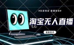 淘宝无人直播带货9.0，最新技术，，不违规，不封号，当天播，当天见收益…