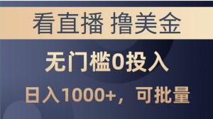 最新看直播撸美金项目，无门槛0投入，。单日可达1000+，可批量复制