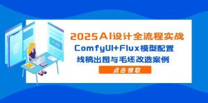 2025AI设计全流程实战：ComfyUI+Flux模型配置，线稿出图与毛坯改造案例