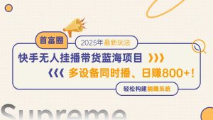 快手无人直播带货蓝海项目，日赚800+，多设备同时播，轻松构建躺赚模式