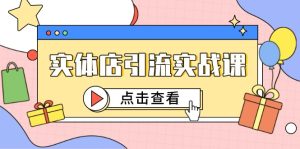 实体店引流实战课，短视频认知+抖加投放，精准对标百客进店