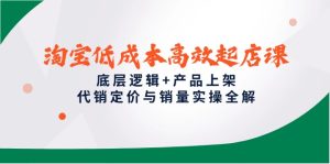 淘宝低成本高效起店课，底层逻辑+产品上架，代销定价与销量实操全解