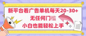 新平台看广告单机每天20-30，无任何门槛，安卓手机即可，小白也能轻松上手