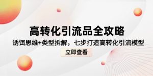 高转化引流品全攻略，诱饵思维+类型拆解，七步打造高转化引流模型