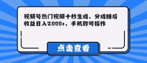 视频号热门视频十秒生成，,分成睡后收益日入2000+，手机即可操作