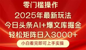 今日头条2025年最新玩法，思路简单，复制粘贴，轻松实现矩阵日入3000+