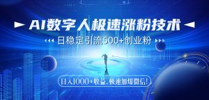 AI数字人极速涨粉技术，日稳定引流500+创业粉，日入1000+收益，极速加…
