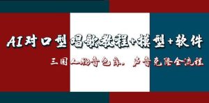 AI对口型唱歌教程+模型+软件，三国人物音色库，声音克隆全流程