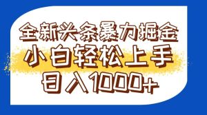 今日头条全新暴利掘金玩法轻松生产爆文可矩阵操作日入1000+