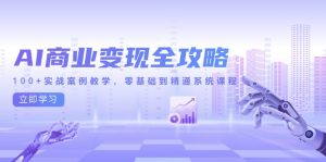AI商业变现全攻略，100+实战案例教学，零基础到精通系统课程