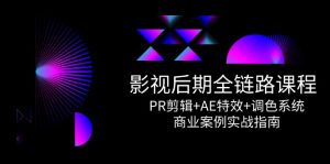 全链路课程，PR剪辑+AE特效+调色系统，商业案例实战指南