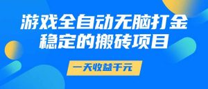 游戏全自动无脑打金，一天收益1000+，稳定的搬砖项目